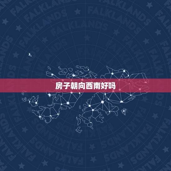 房子朝向西南好吗，房子西南朝向好吗
