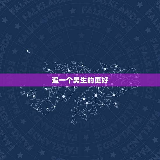 追一个男生的更好  ，刚加了一个男生怎么聊天