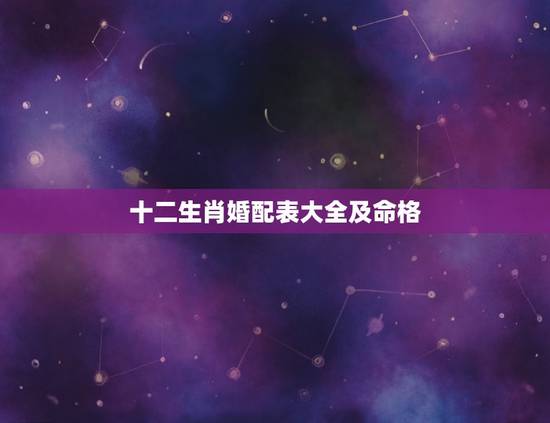 十二生肖婚配表大全及命格，黄历书上的十二生肖婚配表是科学推理吗？如果刚