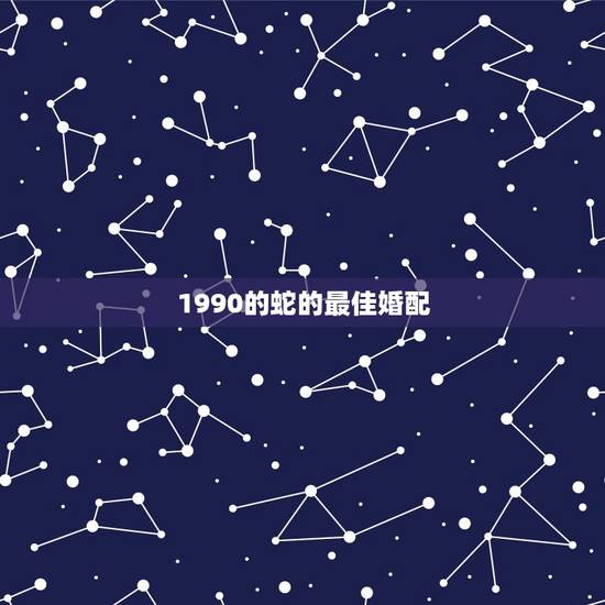 1990的蛇的最佳婚配，1990年属马的人婚配于属蛇的配吗