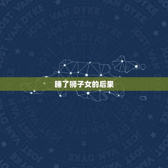 睡了狮子女的后果，狮子女最忍不了哪种撩