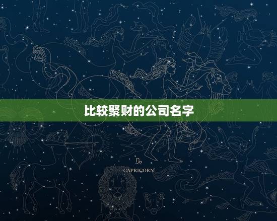 比较聚财的公司名字，周易起名聚财，公司名称