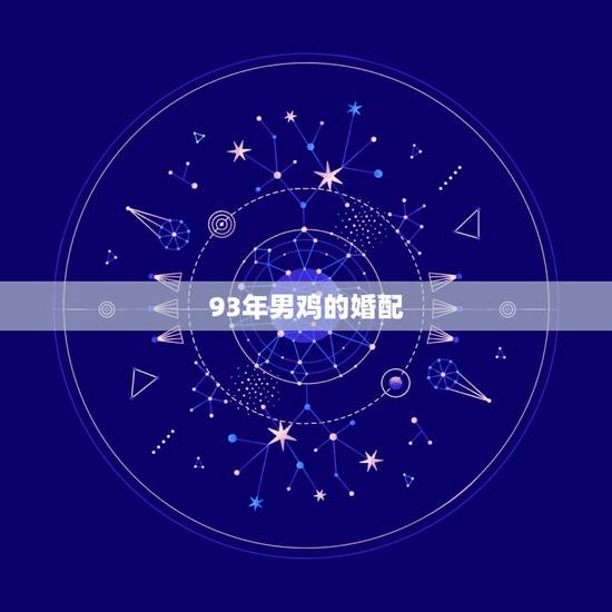 93年男鸡的婚配，93年的农历正月男鸡和93年的农历三月女鸡婚配