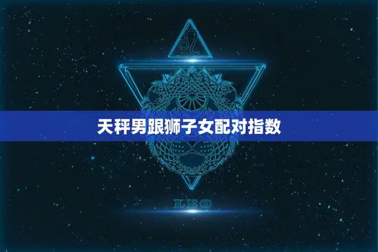 天秤男跟狮子女配对指数(如何)