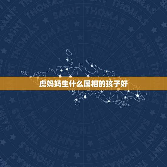 虎妈妈生什么属相的孩子好，猪爸爸 虎妈妈 生什么属相的孩子好