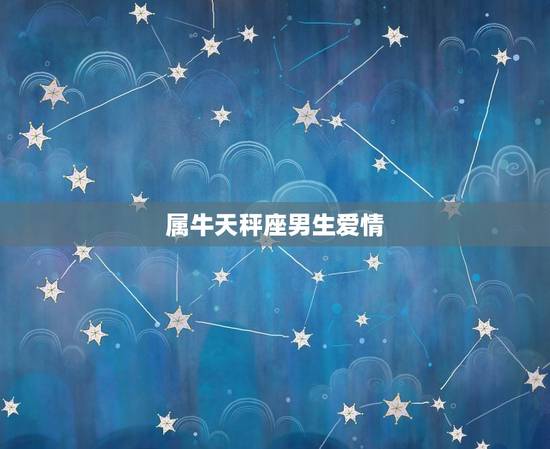 属牛天秤座男生爱情，天秤座的牛特点是什么