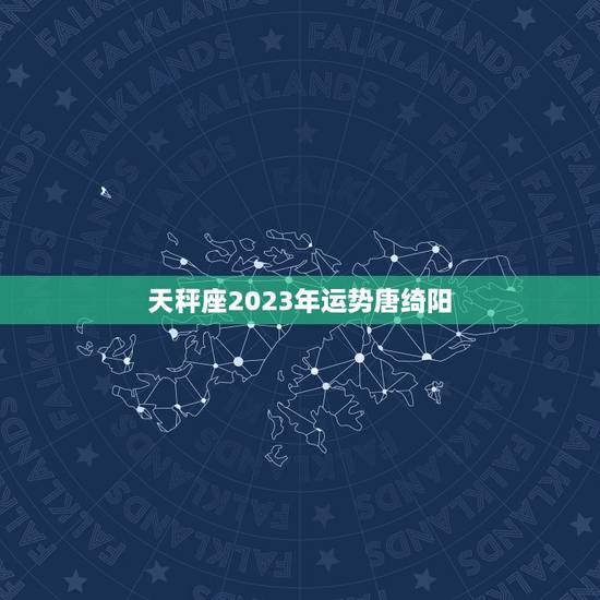 天秤座2023年运势唐绮阳,天秤座2023年运势详解 天秤座2023年运势唐绮阳,天秤座2023年运势详解