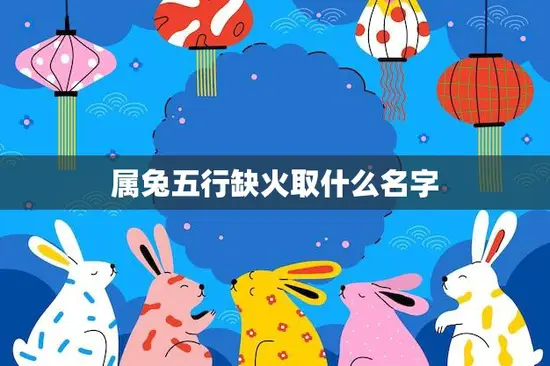 属兔五行缺火取什么名字(如何为属兔宝宝取名) 属兔五行缺火取什么名字(如何为属兔宝宝取名)