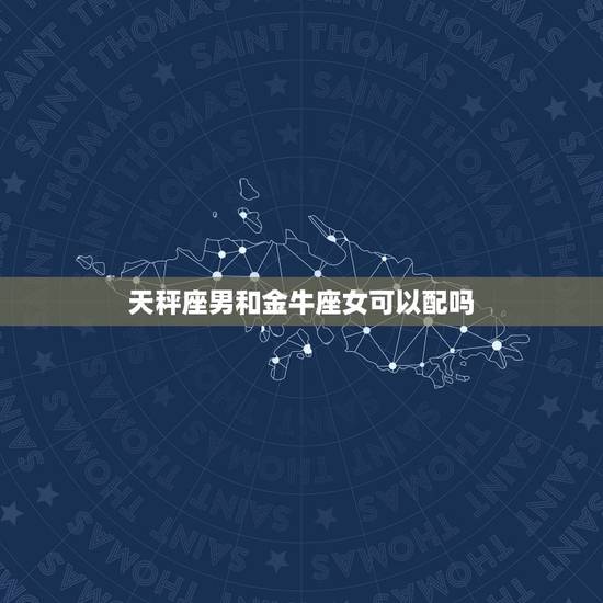 天秤座男和金牛座女可以配吗，天秤座金牛座配对指数