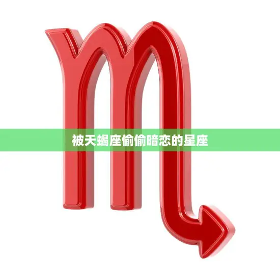 被天蝎座偷偷暗恋的星座(神秘的暗恋之路)