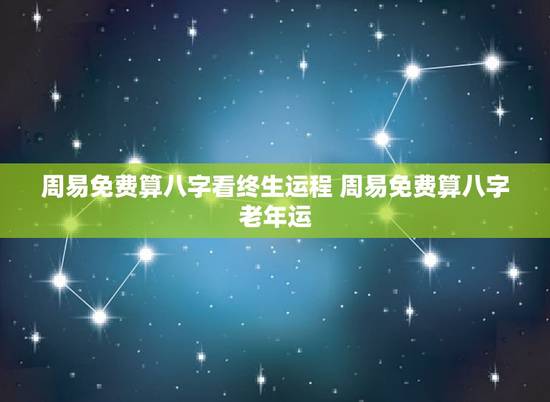 周易免费算八字看终生运程 周易免费算八字老年运 周易免费算八字看终生运程 周易免费算八字老年运