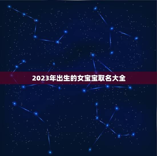 2023年出生的女宝宝取名大全，2023年，农历2月18.出生的女宝宝