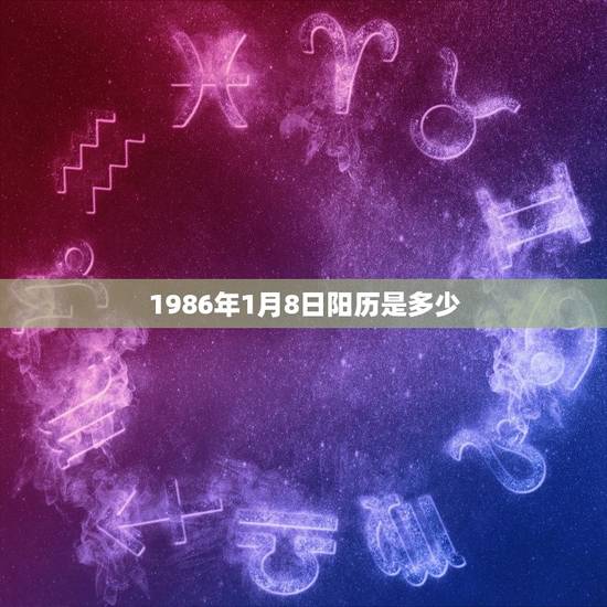 1986年1月8日阳历是多少 1986年1月8日阳历是多少