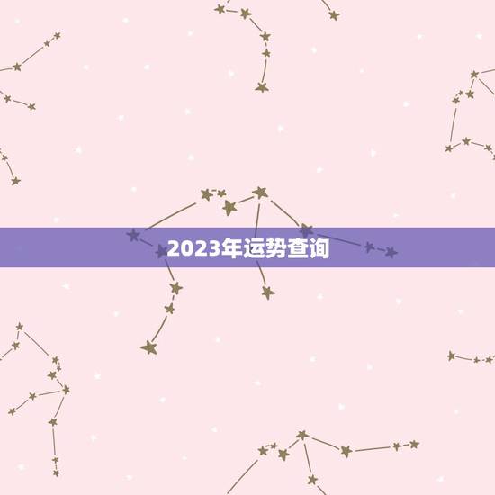 2023年运势查询，2023年各个生肖运势都如何？哪几个的运势最好？