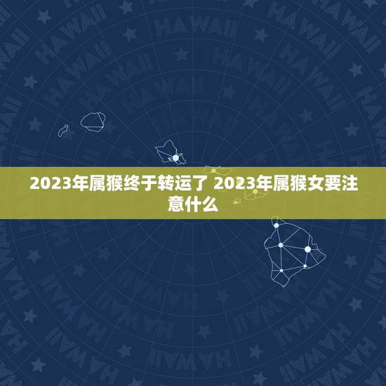 2023年属猴终于转运了 2023年属猴女要注意什么