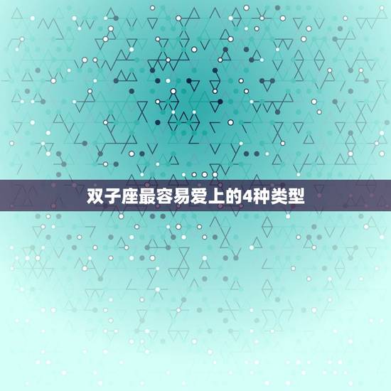 双子座最容易爱上的4种类型，双子座喜欢的类型
