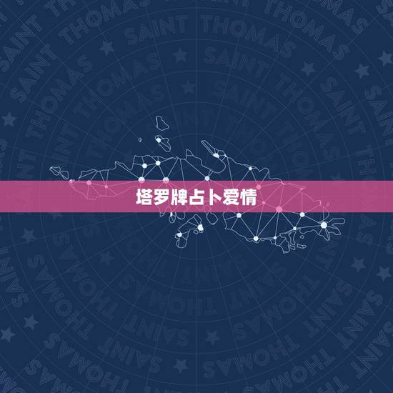 塔罗牌占卜爱情，免费塔罗牌占卜