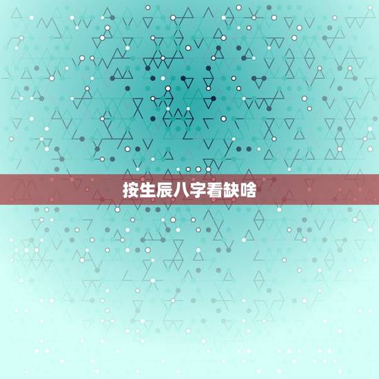 按生辰八字看缺啥，生辰八字测五行缺啥