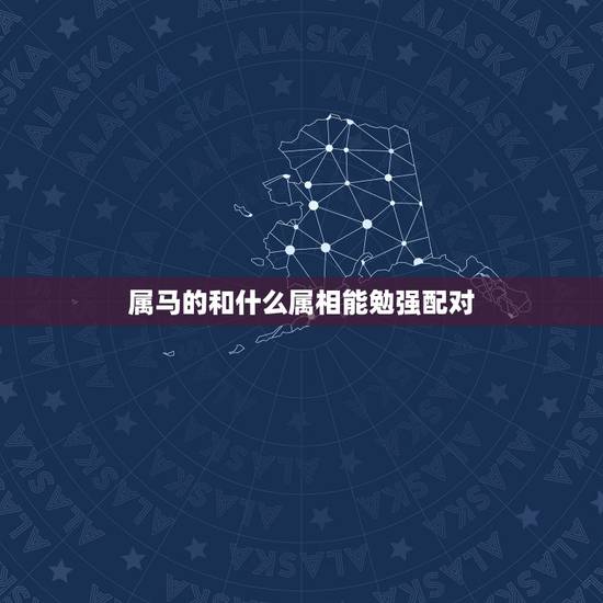 属马的和什么属相能勉强配对，属马的和哪几个生肖不能配 哪几个能配