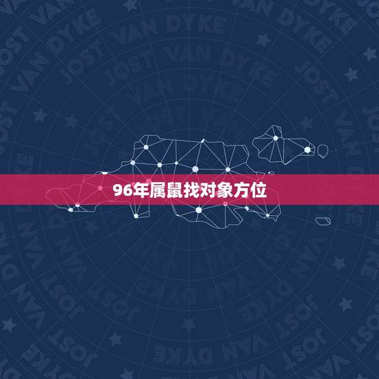 96年属鼠找对象方位,1996年的属鼠人生旺方位 96年属鼠找对象方位,1996年的属鼠人生旺方位