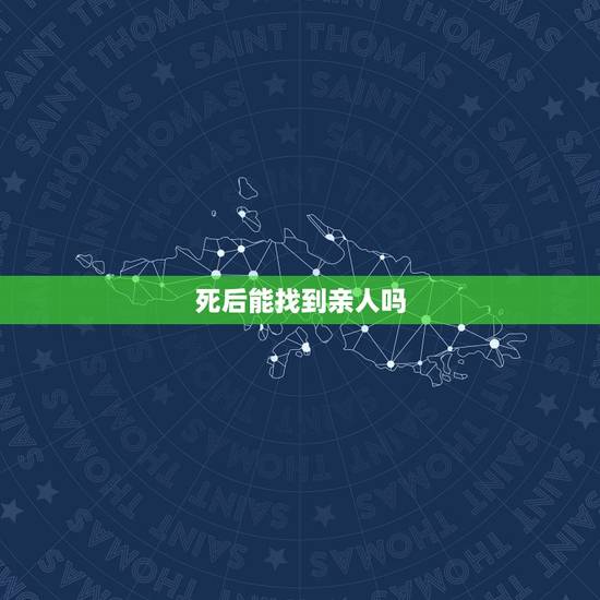 死后能找到亲人吗，人死后再可以遇见自己的亲人吗？