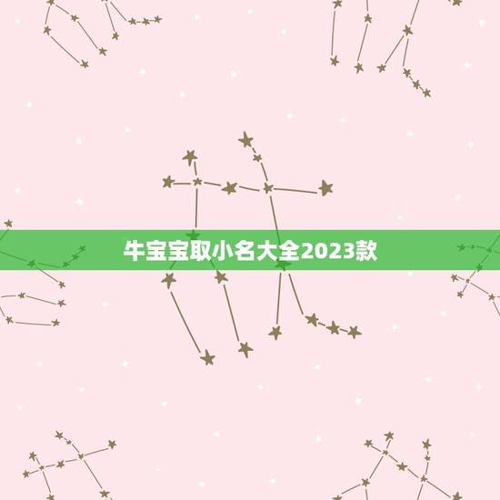 牛宝宝取小名大全2023款，牛宝宝小名大全2023洋气