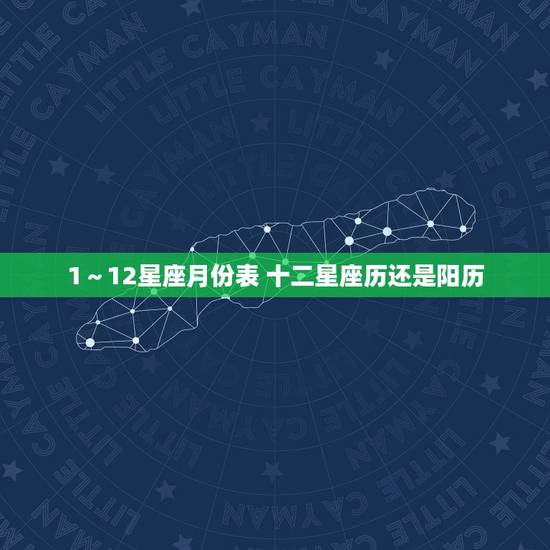 1~12星座月份表 十二星座历还是阳历 1~12星座月份表 十二星座历还是阳历