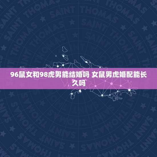 96鼠女和98虎男能结婚吗 女鼠男虎婚配能长久吗