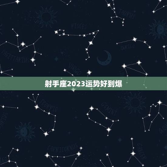 射手座2023运势好到爆，射手2023年下半年运