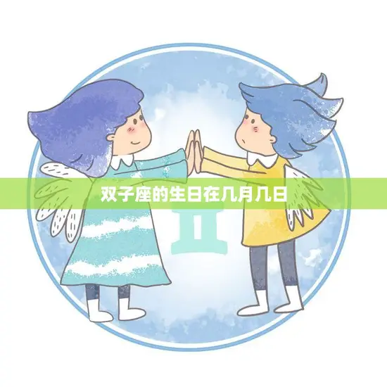 双子座的生日在几月几日(揭秘双子座的星座特征与性格) 双子座的生日在几月几日(揭秘双子座的星座特征与性格)
