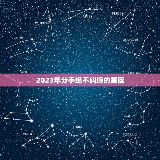 2023年分手绝不纠缠的星座，2023 年天秤座运势