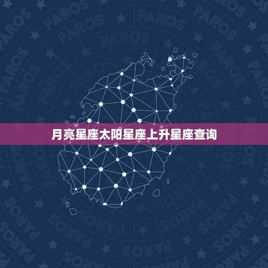 月亮星座太阳星座上升星座查询，月亮星座太阳星座上升星座怎么看