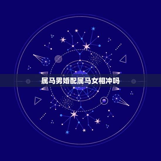 属马男婚配属马女相冲吗，属马的和什么属相相冲