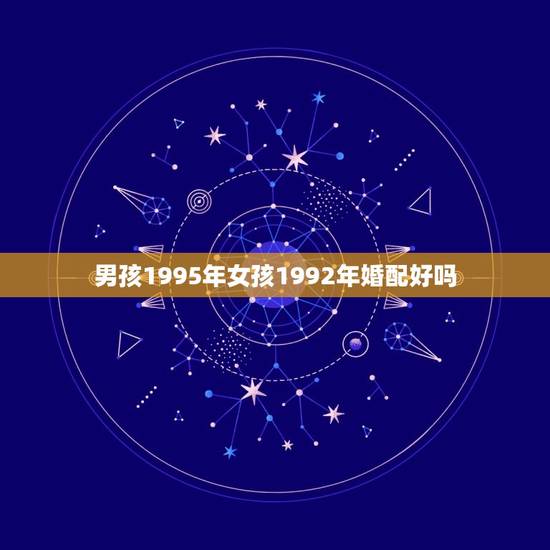男孩1995年女孩1992年婚配好吗，属猴男和属猪女合婚吗 1992年