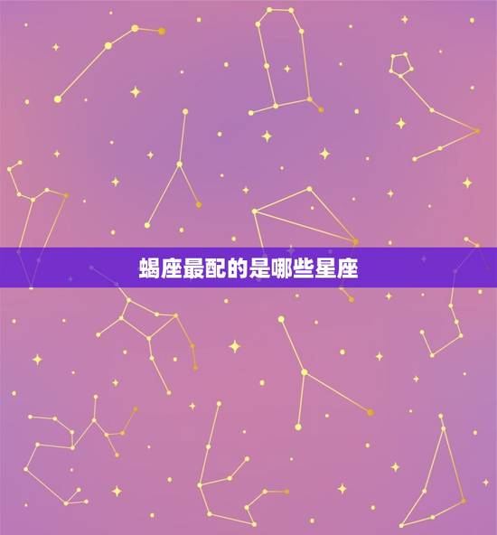 蝎座最配的是哪些星座，摩羯座月亮星座是什么