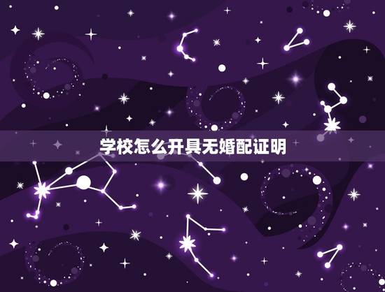 学校怎么开具无婚配证明，大学怎么开在校证明？