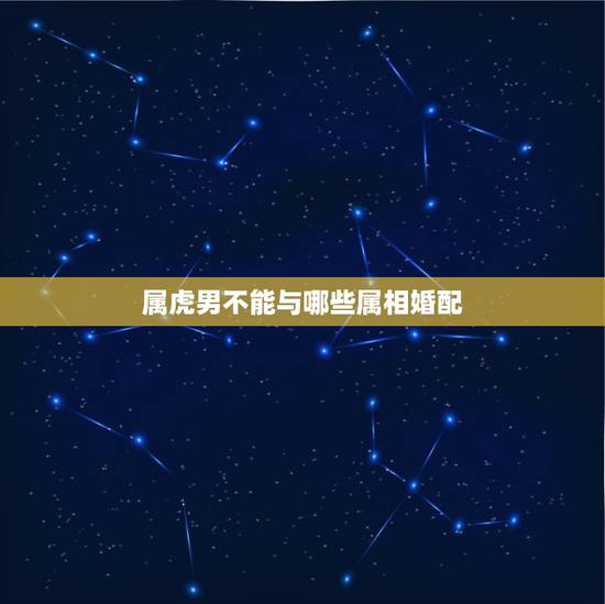 属虎男不能与哪些属相婚配，属虎的不可以和什么属相在一起？