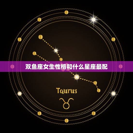 双鱼座女生性格和什么星座最配，双鱼座女生长相和气质