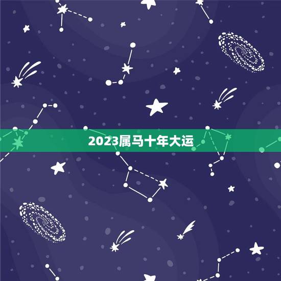 2023属马十年大运 2023年马年的运势
