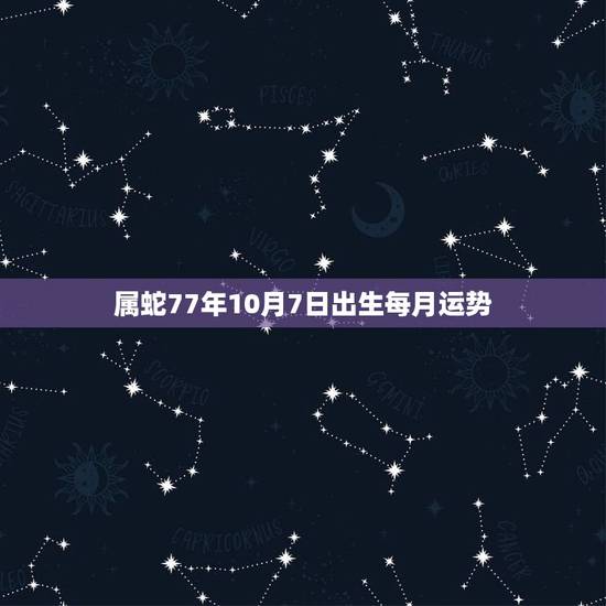 属蛇77年10月7日出生每月运势，生肖蛇最倒霉的年龄