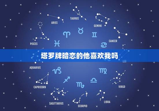 塔罗牌暗恋的他喜欢我吗，塔罗牌暗恋你的人特征