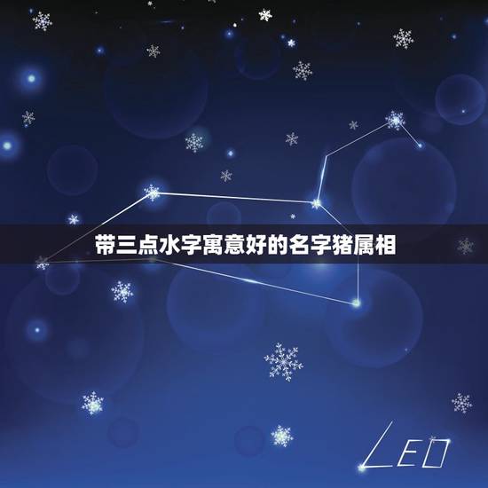 带三点水字寓意好的名字猪属相,三点水加个猪读什么。 带三点水字寓意好的名字猪属相,三点水加个猪读什么。