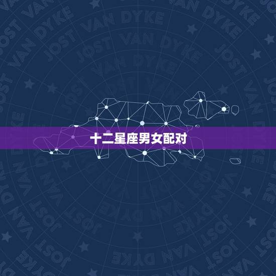 十二星座男女配对，十二星座更佳配对