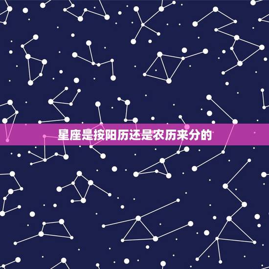 星座是按阳历还是农历来分的，农历历还是阳历