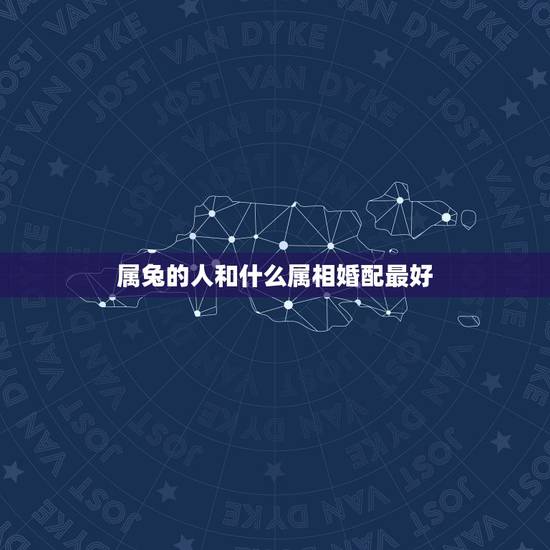 属兔的人和什么属相婚配最好，属兔的人和什么属相最配 属兔的人的属相婚配