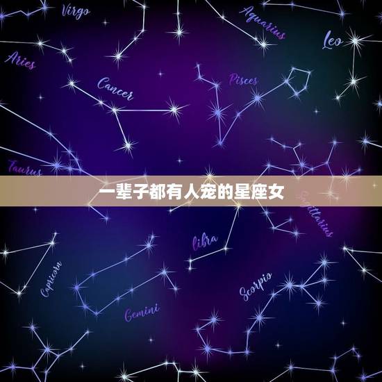 一辈子都有人宠的星座女,料事如神的星座女 一辈子都有人宠的星座女,料事如神的星座女