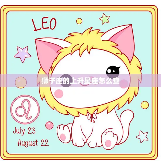 狮子座的上升星座怎么查(快速了解自己的内在特质)
