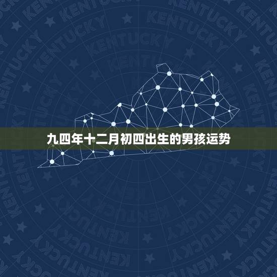 九四年十二月初四出生的男孩运势，九四年十二月出生的今年多大