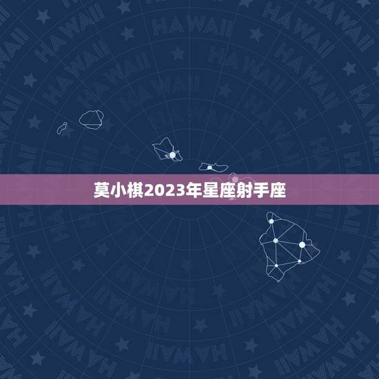 莫小棋2023年星座射手座，莫小棋鹿晗关晓彤
