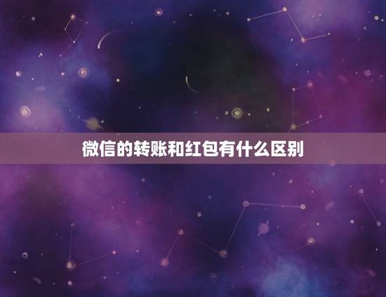 微信的转账和红包有什么区别，微信转账和红包有什么区别吗？